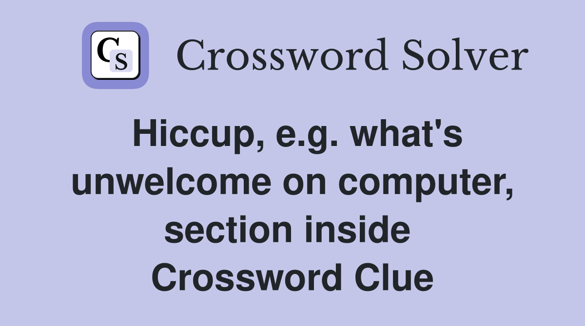 Hiccup, e.g. what's unwelcome on computer, section inside  Crossword Clue