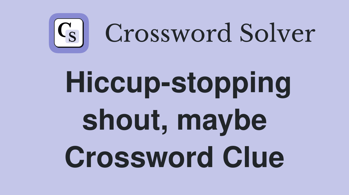 Hiccup-stopping shout, maybe Crossword Clue