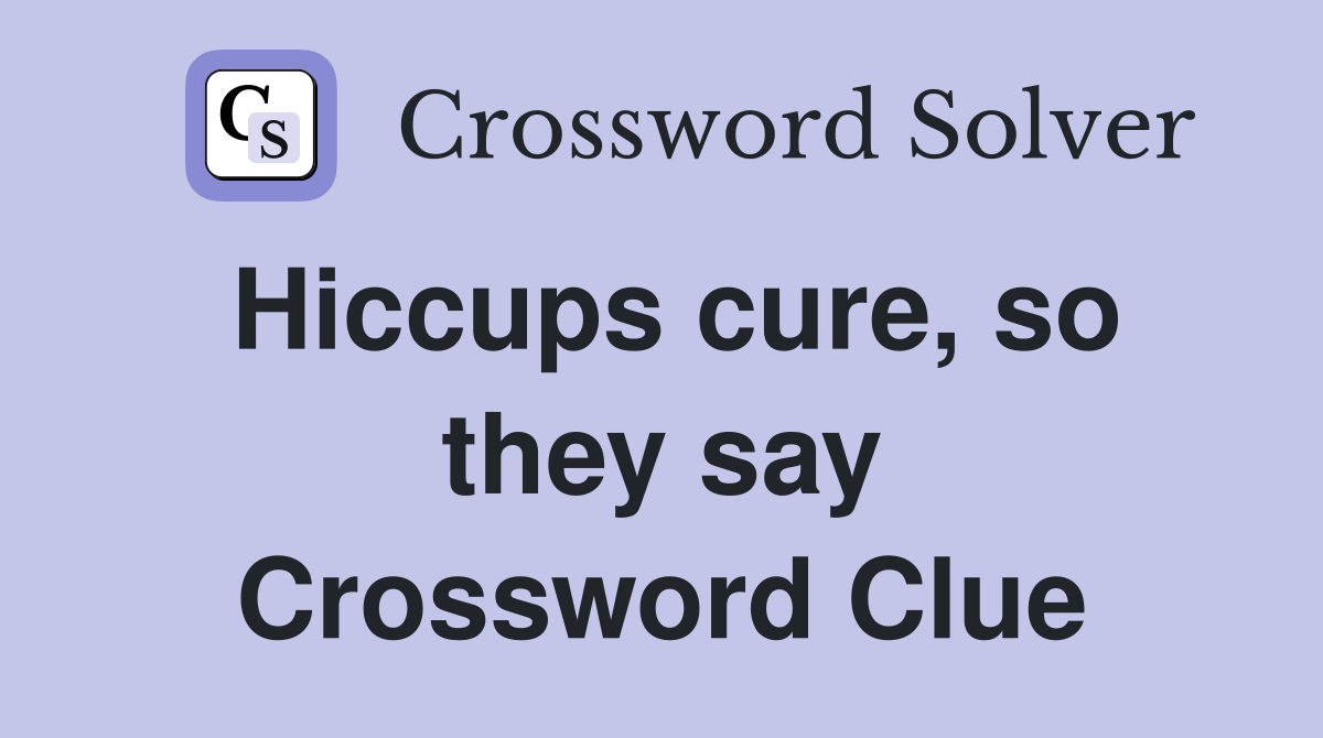 Hiccups cure, so they say Crossword Clue
