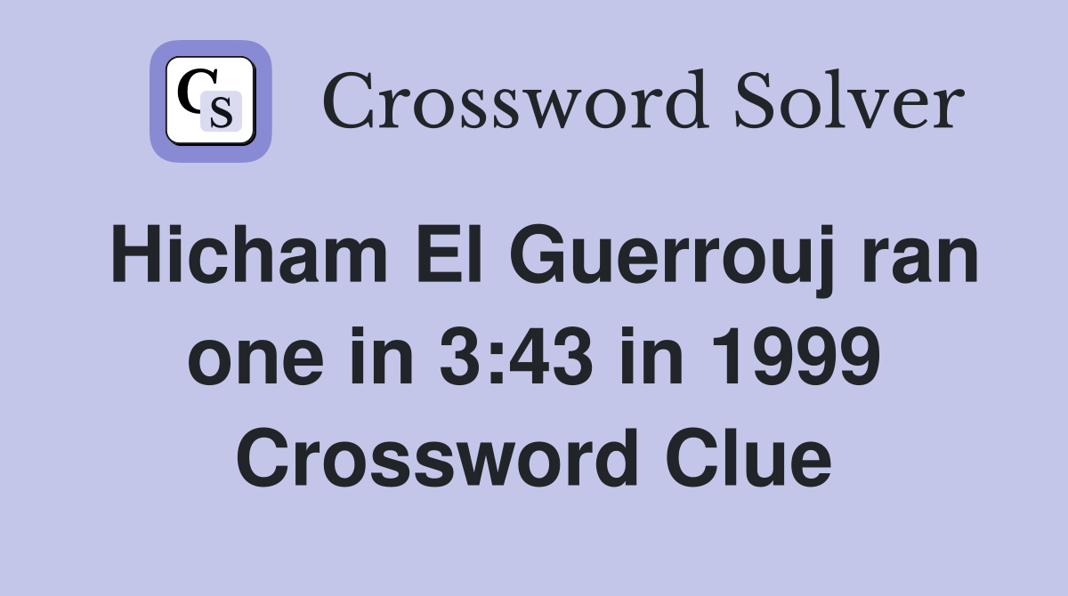 Hicham El Guerrouj ran one in 3:43 in 1999 Crossword Clue