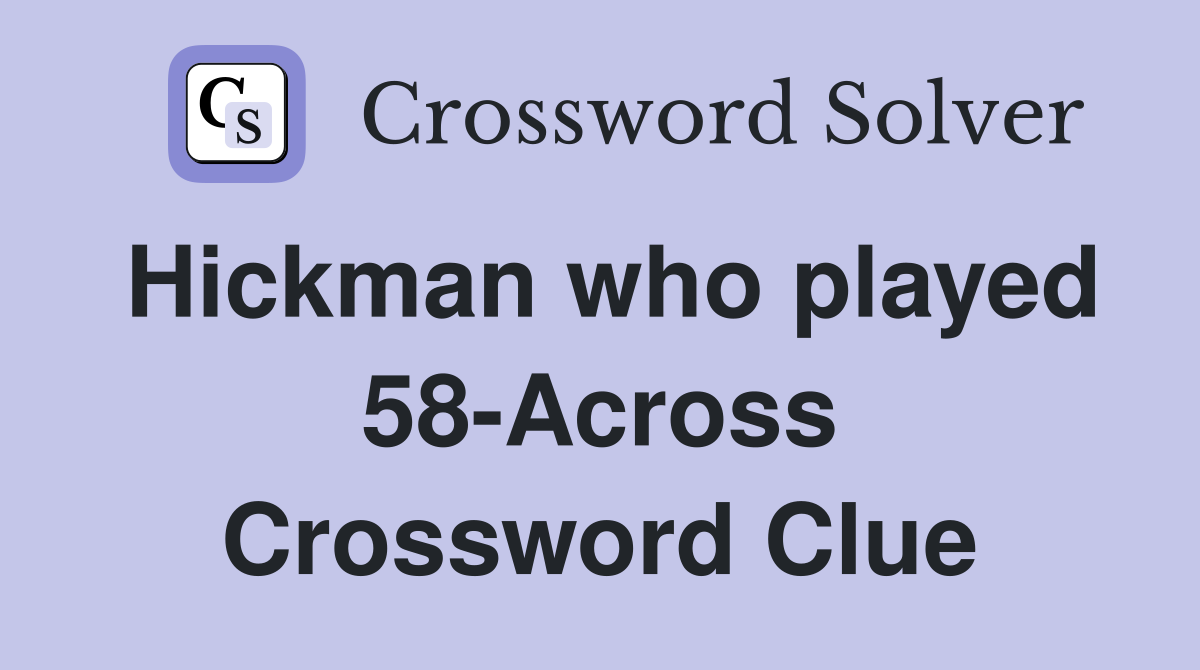Hickman who played 58-Across Crossword Clue