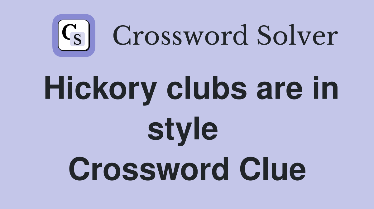 Hickory clubs are in style  Crossword Clue