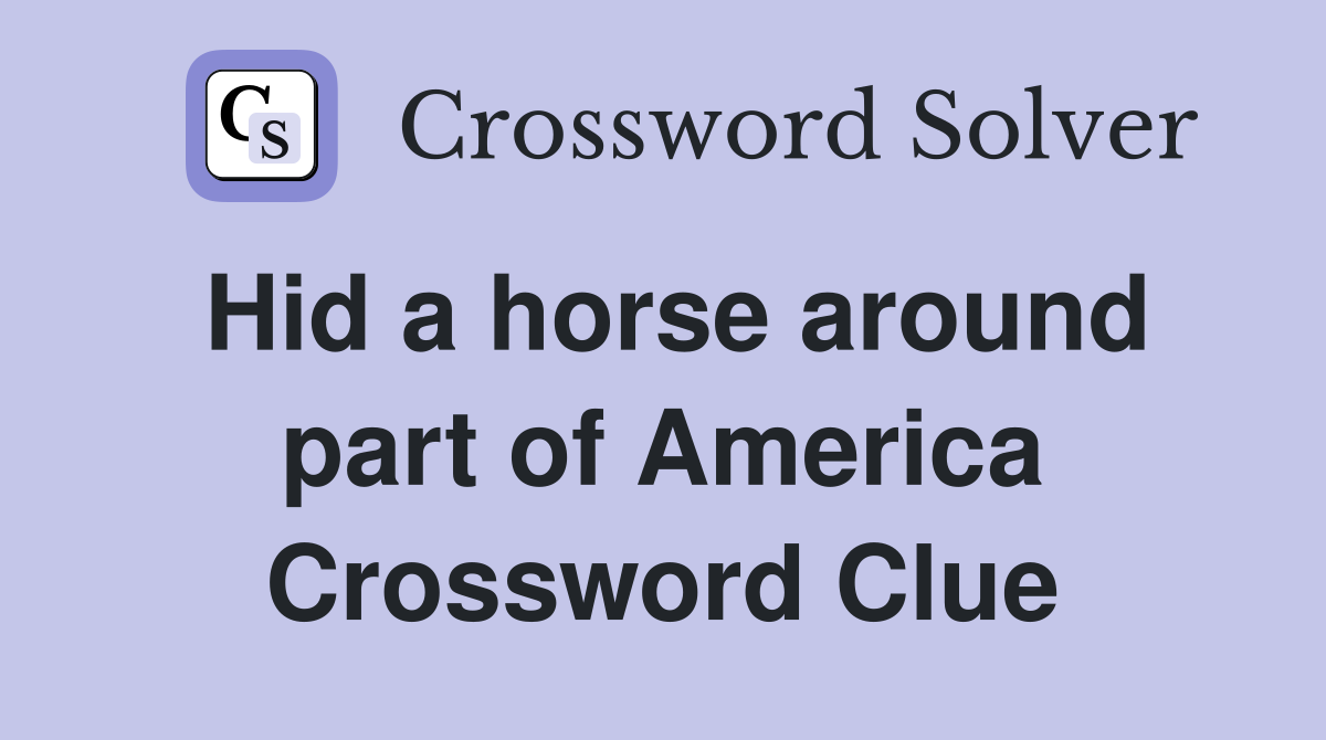 Hid a horse around part of America Crossword Clue