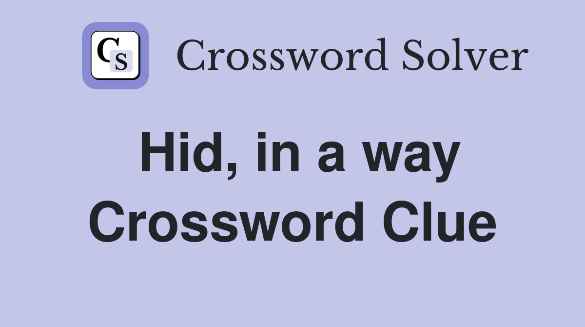 Hid, in a way Crossword Clue