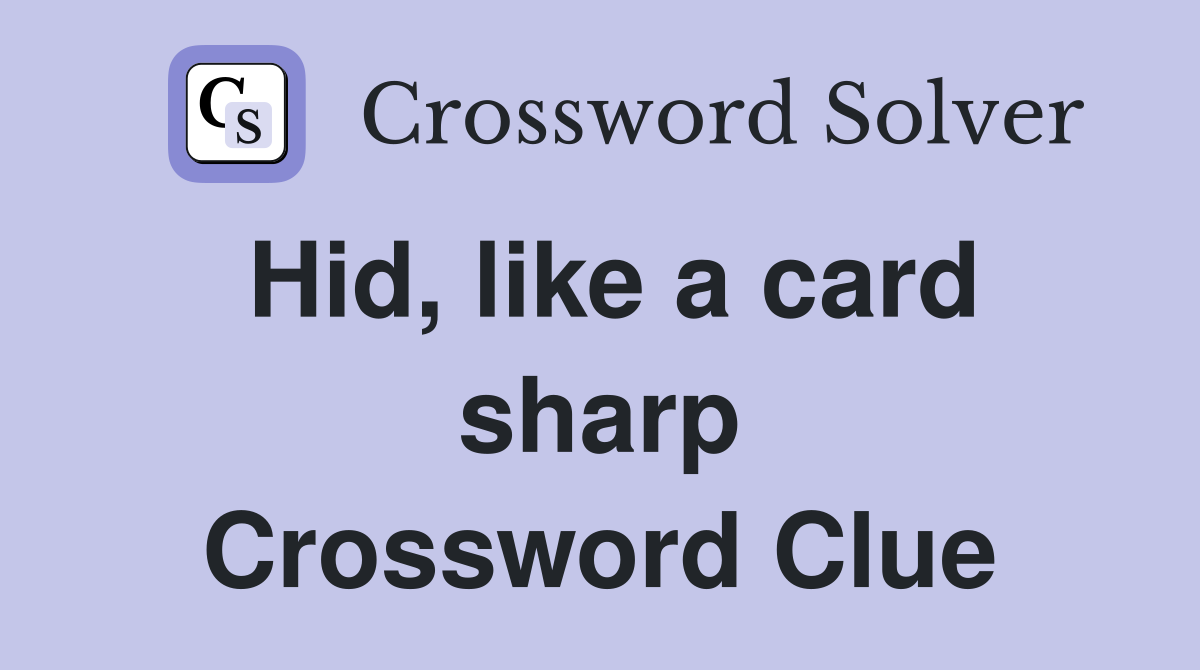 Hid, like a card sharp Crossword Clue