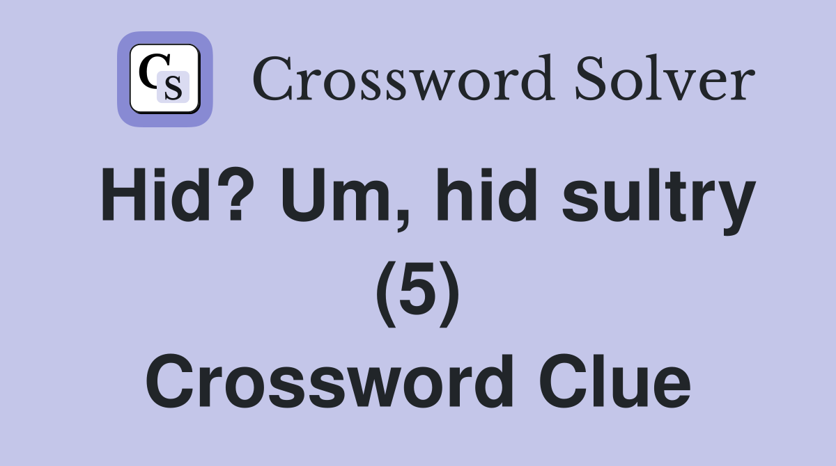 Hid? Um, hid sultry (5) Crossword Clue