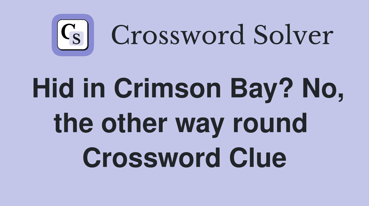 Hid in Crimson Bay? No, the other way round  Crossword Clue
