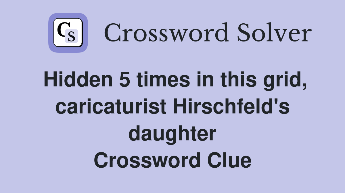 Hidden 5 times in this grid, caricaturist Hirschfeld's daughter Crossword Clue