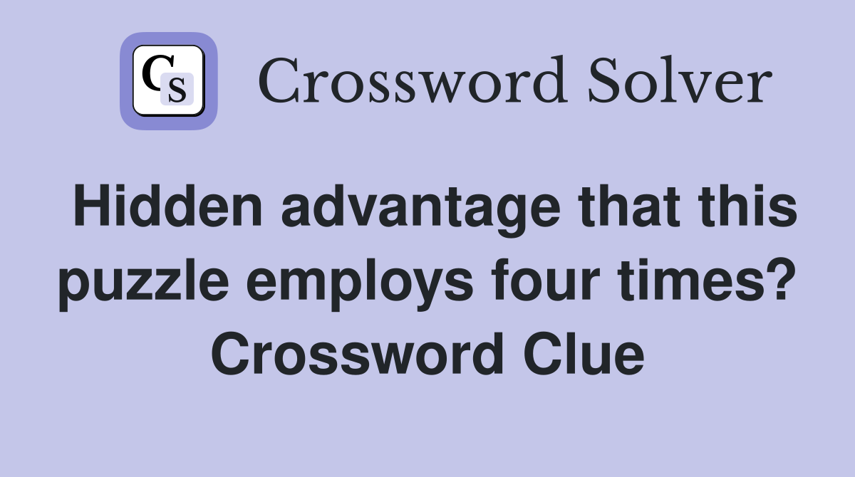 Hidden advantage that this puzzle employs four times? Crossword Clue