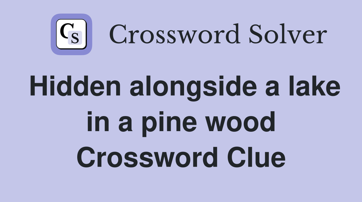 Hidden alongside a lake in a pine wood Crossword Clue