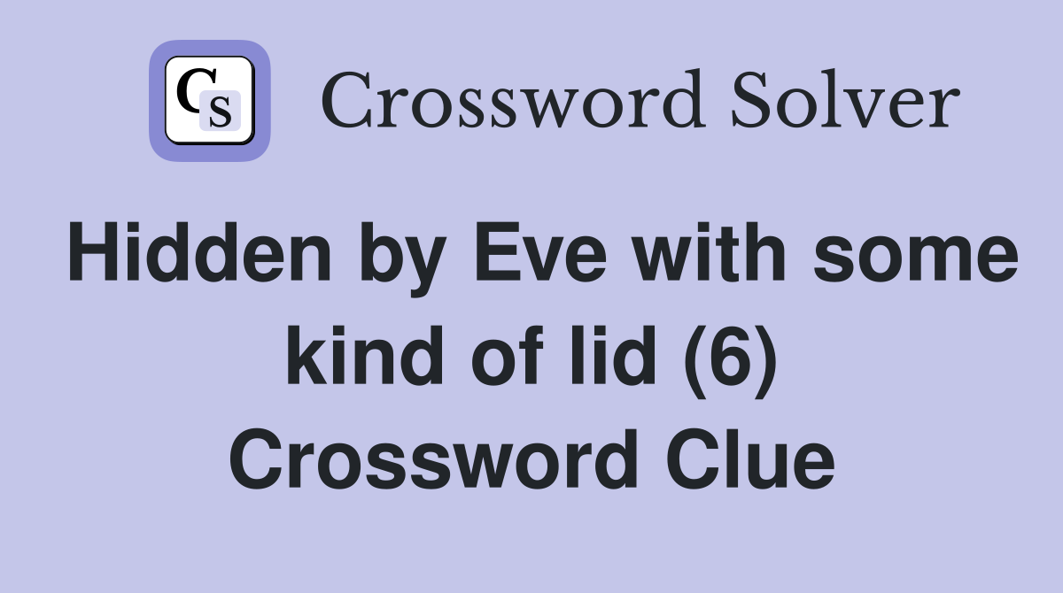 Hidden by Eve with some kind of lid (6) Crossword Clue