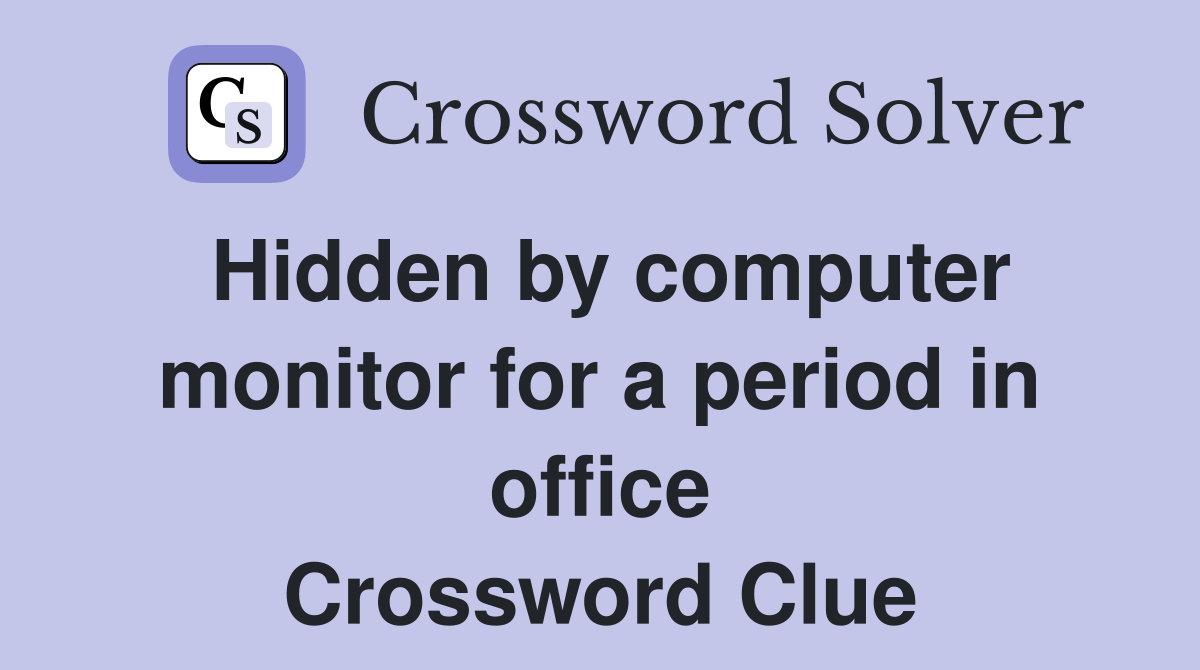 Hidden by computer monitor for a period in office Crossword Clue