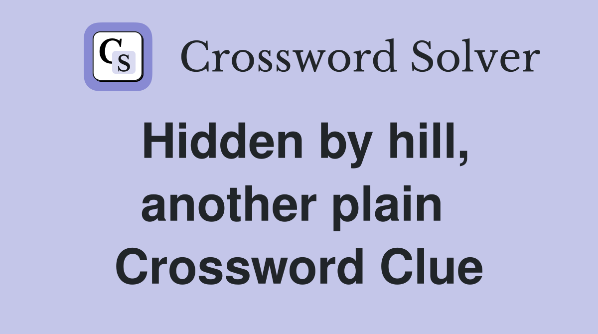 Hidden by hill, another plain  Crossword Clue
