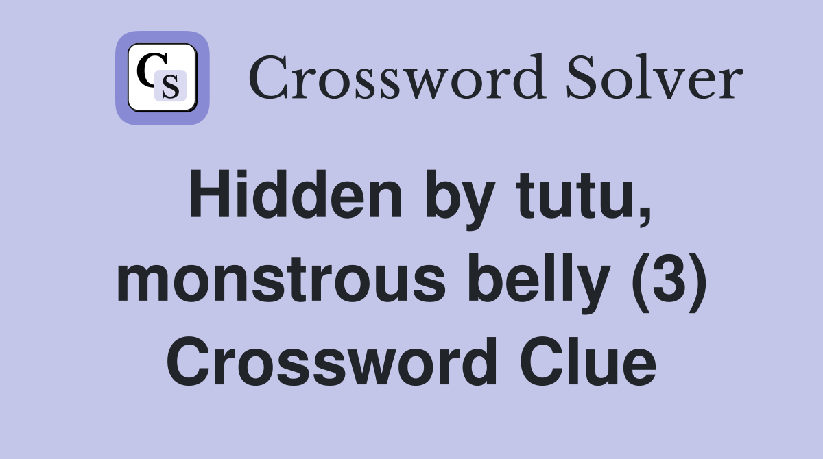 Hidden by tutu, monstrous belly (3) Crossword Clue
