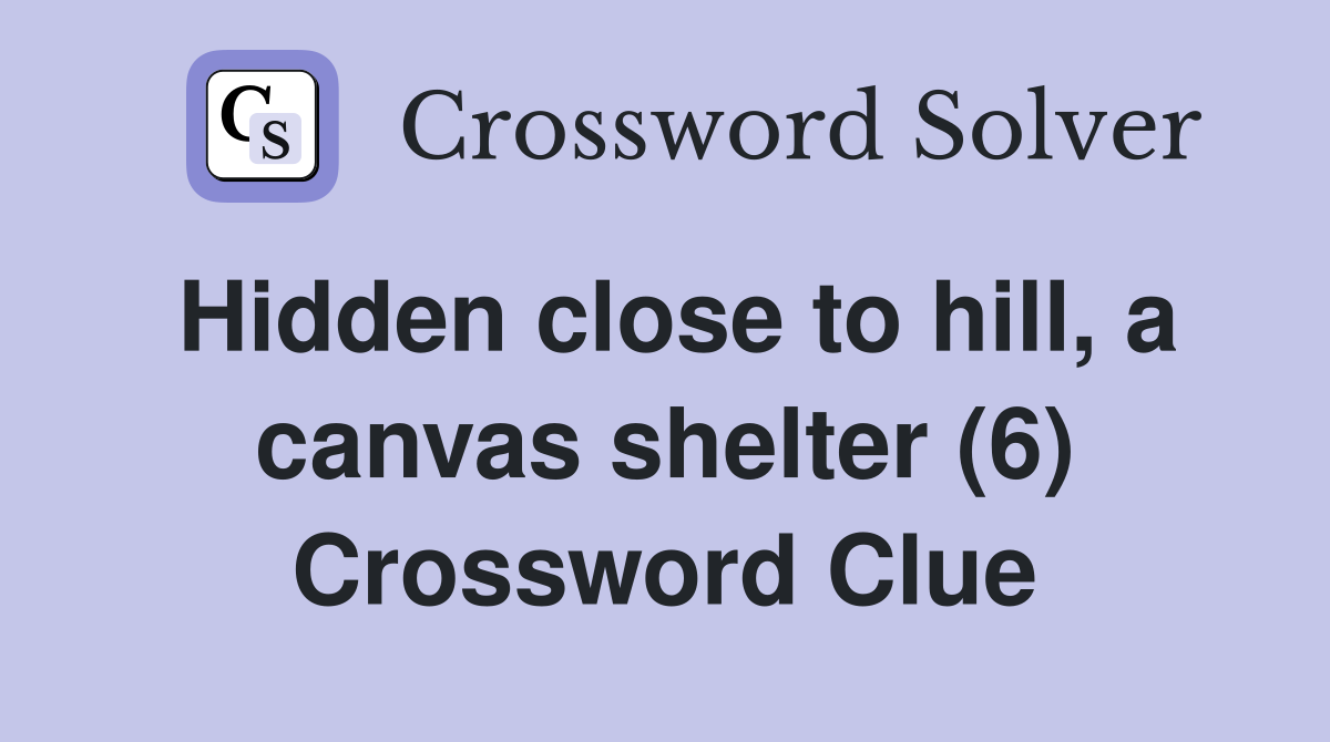 Hidden close to hill, a canvas shelter (6) Crossword Clue