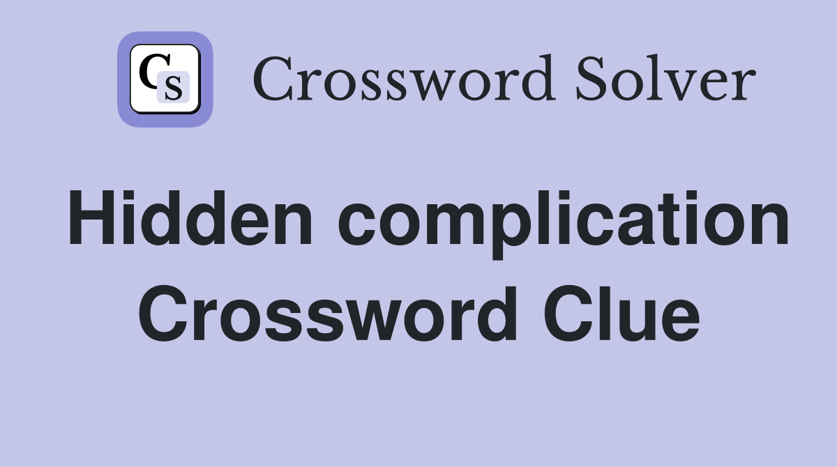 Hidden complication Crossword Clue