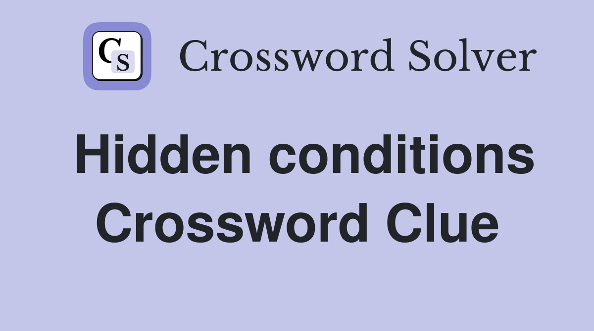 Hidden conditions Crossword Clue