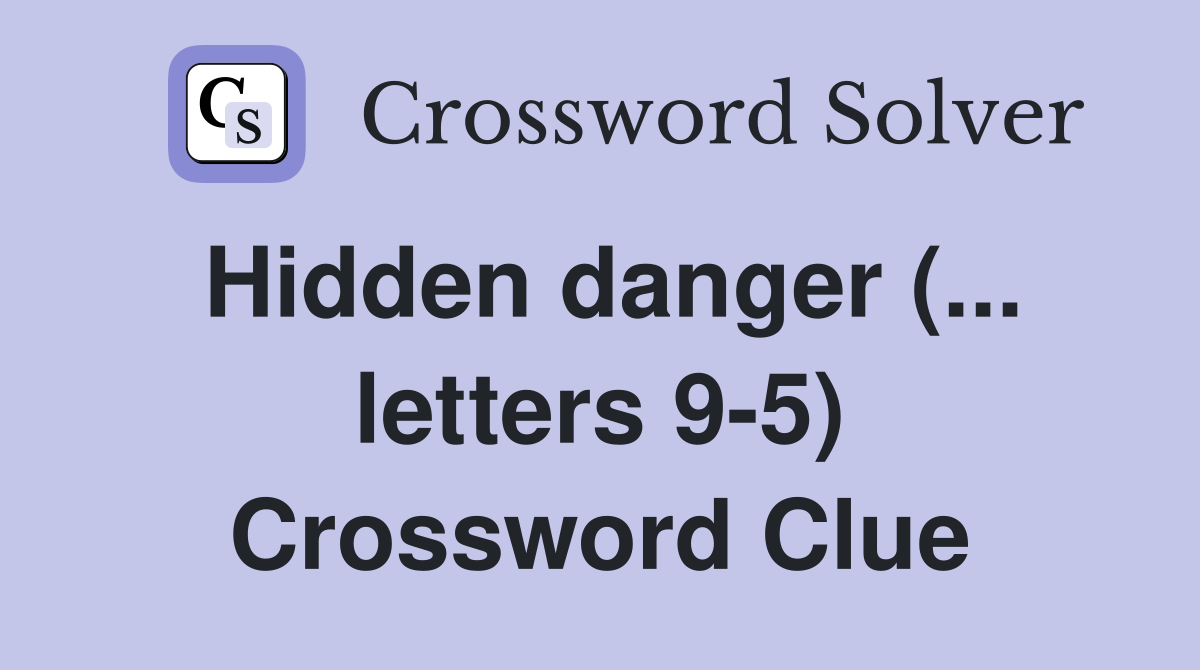 Hidden danger (... letters 9-5) Crossword Clue