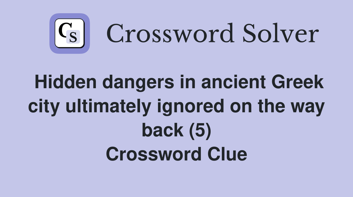 Hidden dangers in ancient Greek city ultimately ignored on the way back (5) Crossword Clue