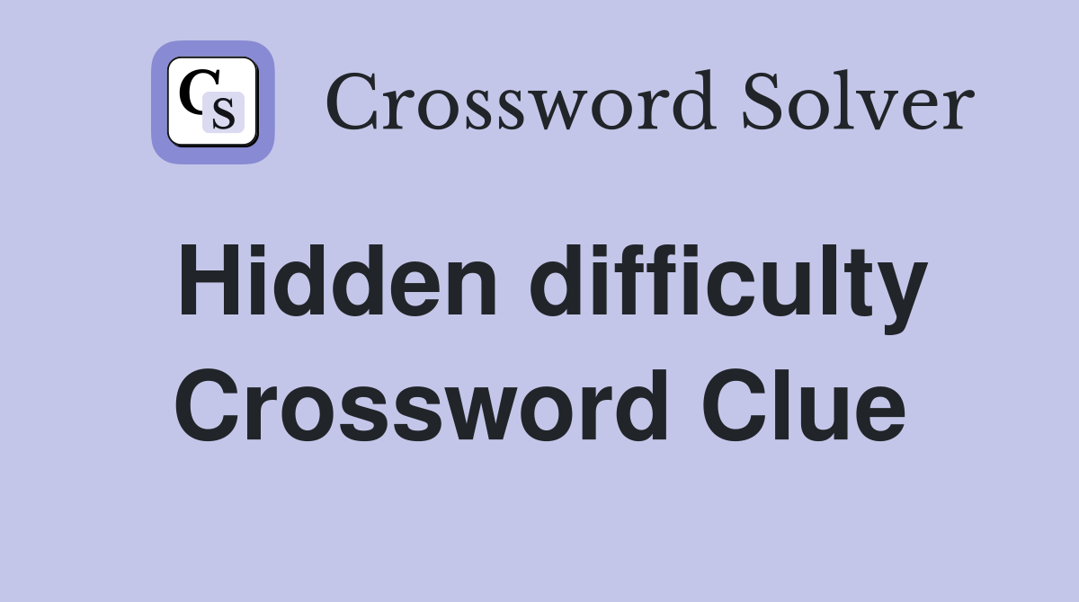 Hidden difficulty Crossword Clue
