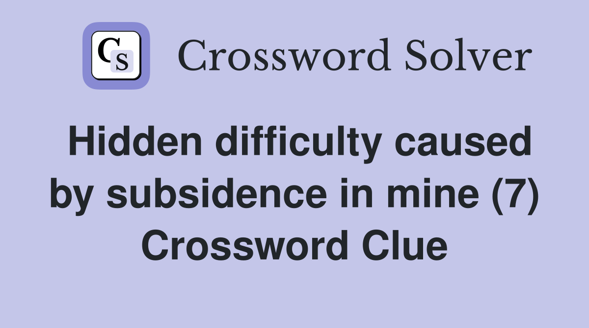 Hidden difficulty caused by subsidence in mine (7) Crossword Clue