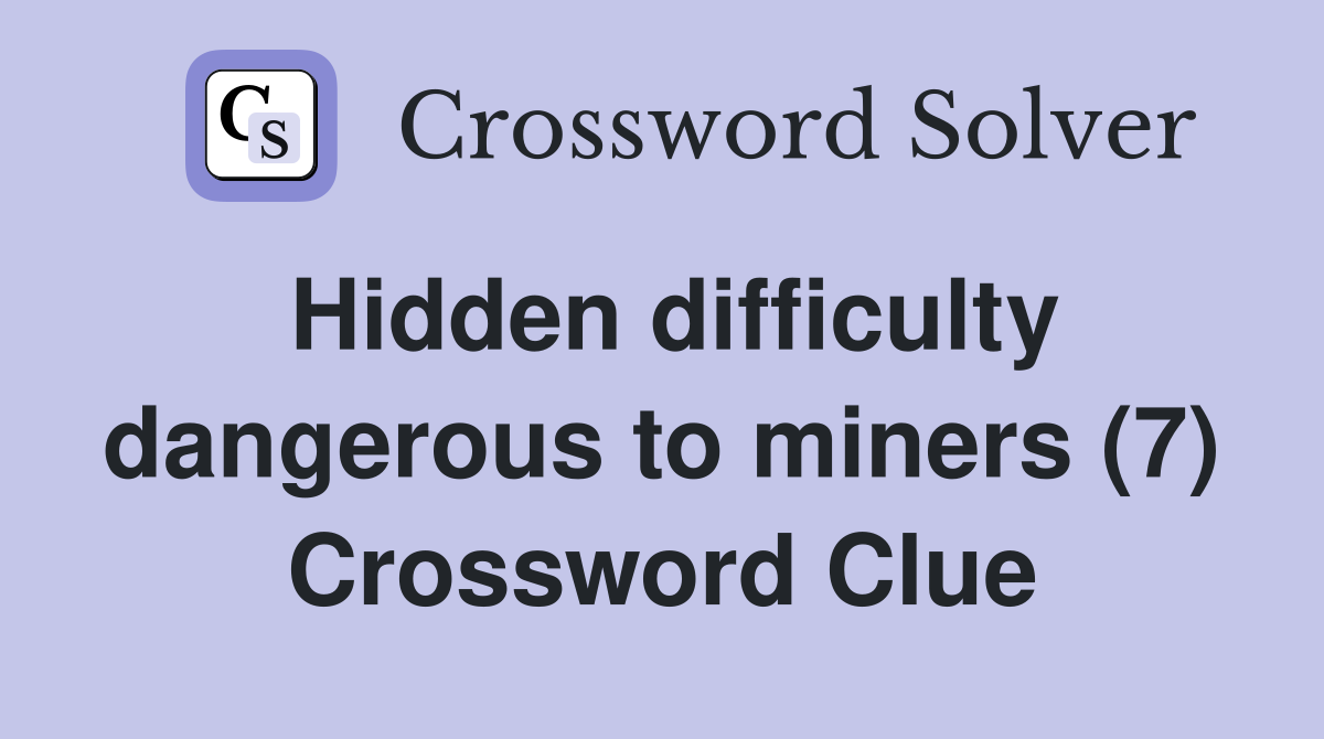 Hidden difficulty dangerous to miners (7) Crossword Clue