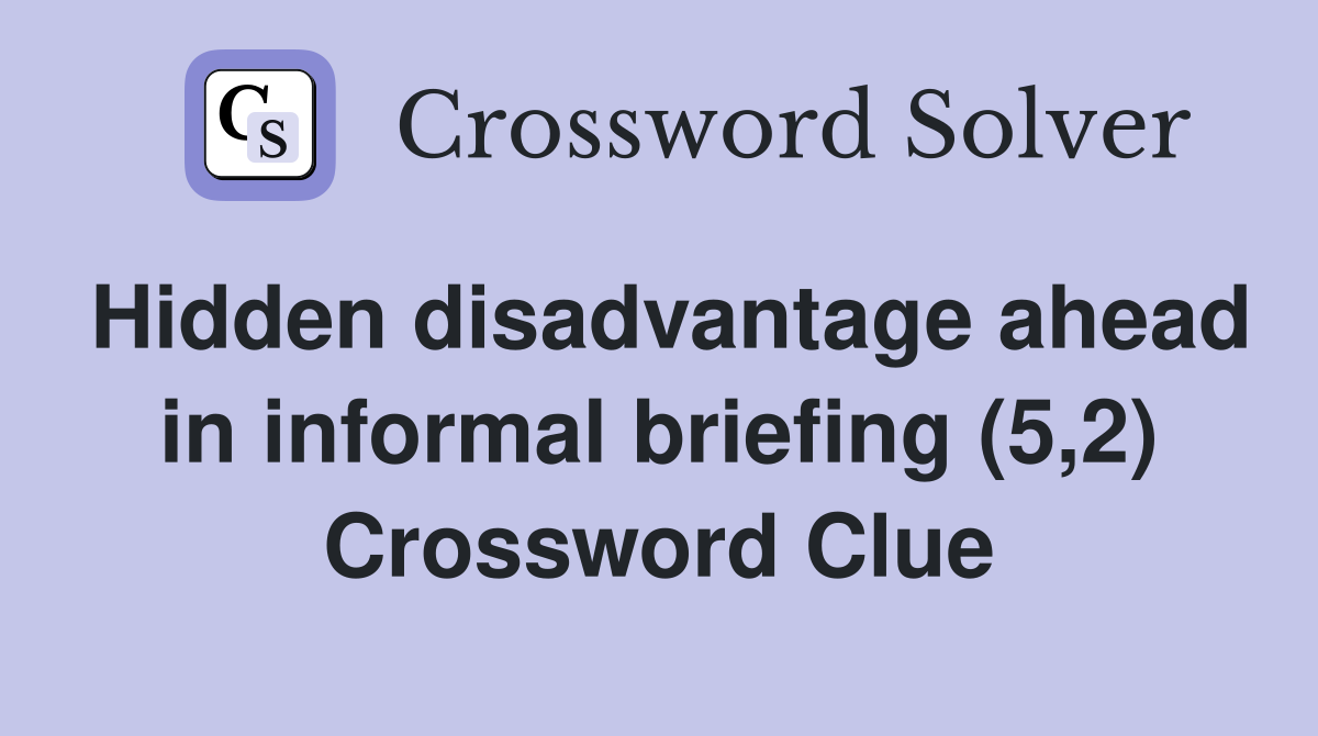 Hidden disadvantage ahead in informal briefing (5,2) Crossword Clue