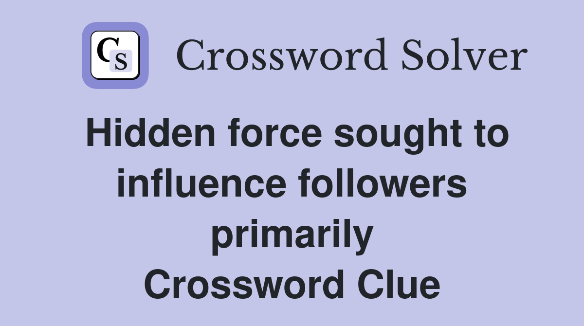Hidden force sought to influence followers primarily Crossword Clue