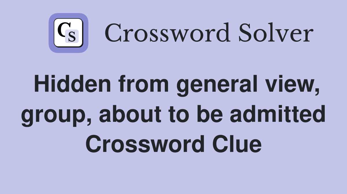 Hidden from general view, group, about to be admitted Crossword Clue