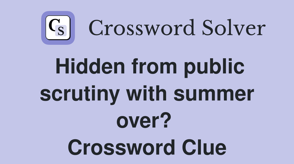 Hidden from public scrutiny with summer over?  Crossword Clue