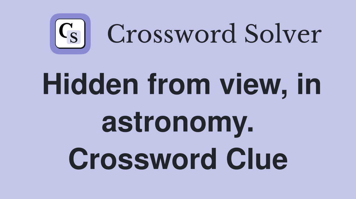 Hidden from view, in astronomy. Crossword Clue