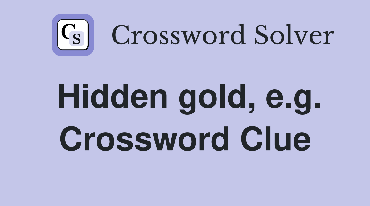 Hidden gold, e.g. Crossword Clue