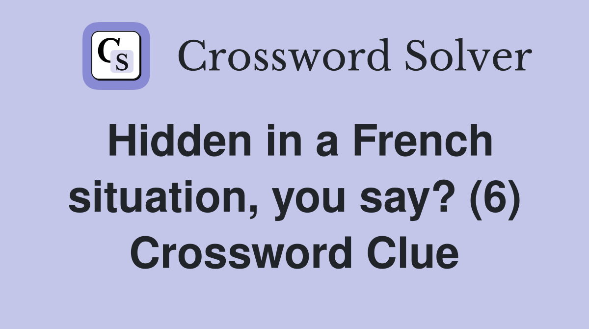 Hidden in a French situation, you say? (6) Crossword Clue