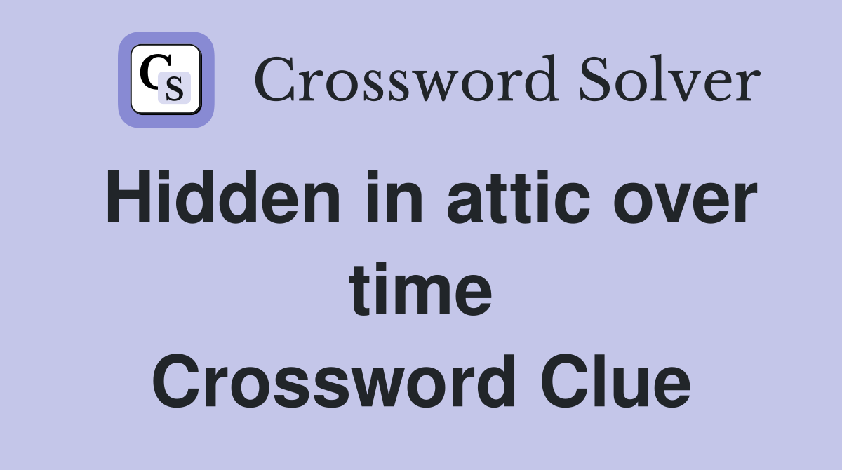 Hidden in attic over time Crossword Clue