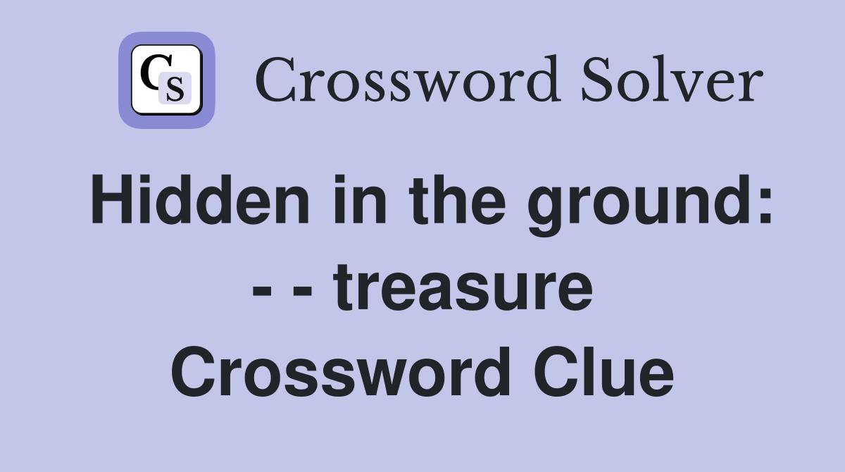 Hidden in the ground: - - treasure Crossword Clue