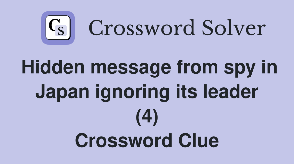 Hidden message from spy in Japan ignoring its leader (4) Crossword Clue