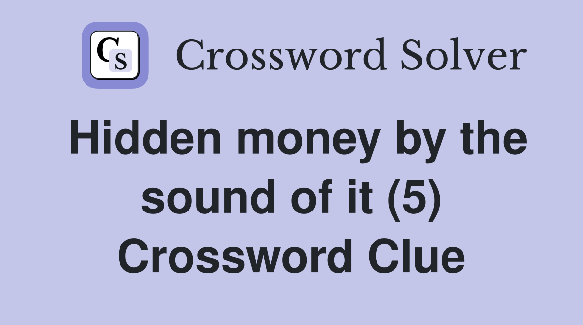 Hidden money by the sound of it (5) Crossword Clue