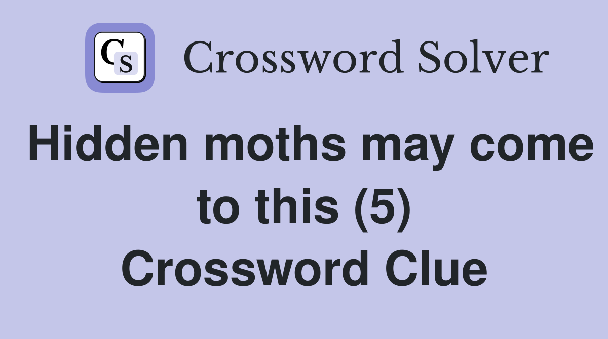Hidden moths may come to this (5) Crossword Clue