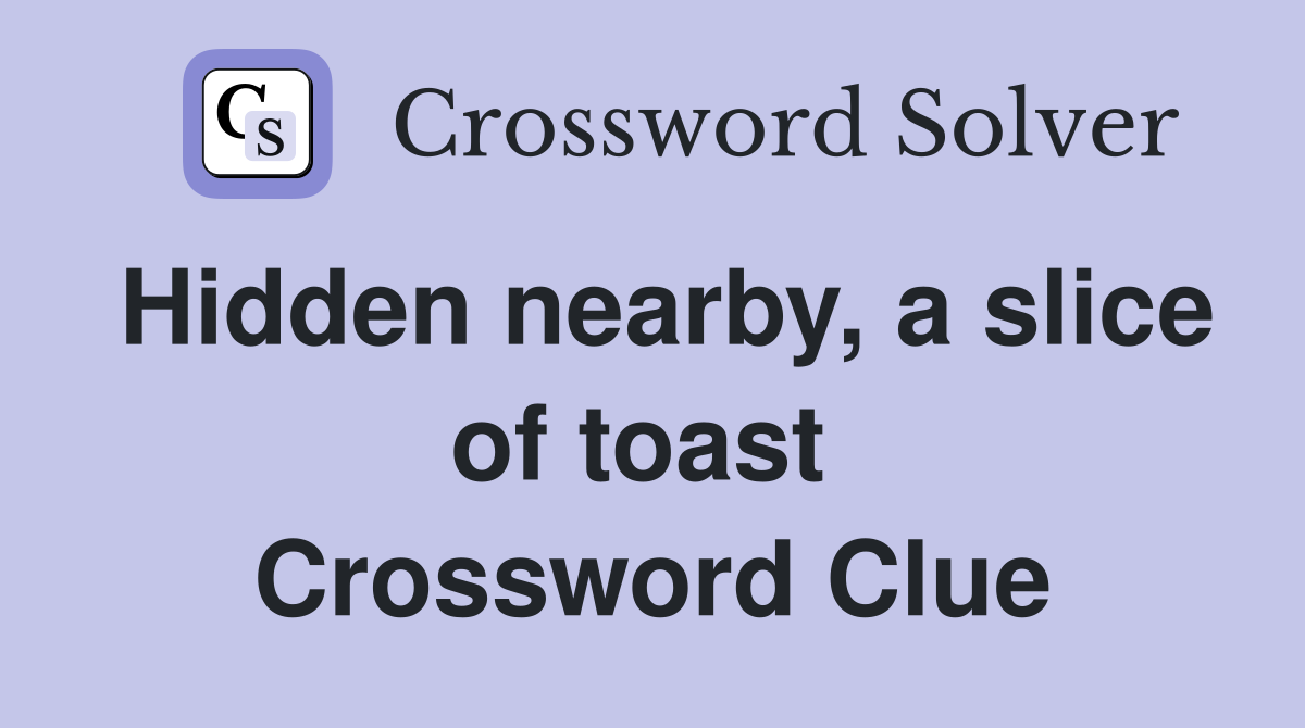 Hidden nearby, a slice of toast  Crossword Clue
