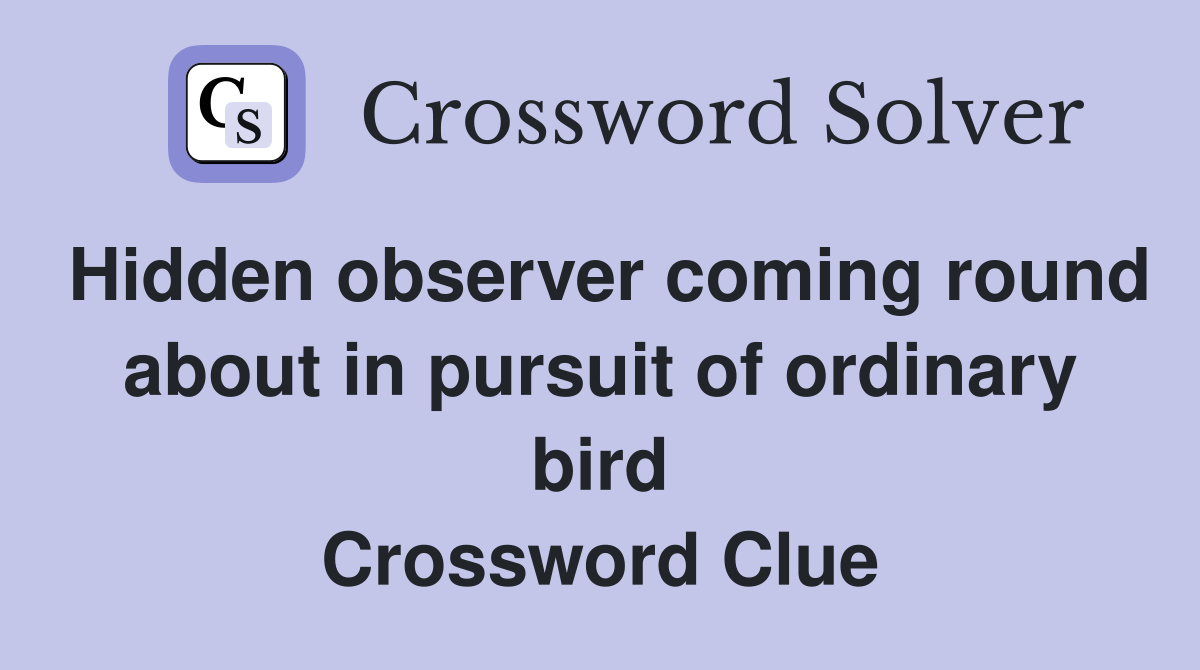 Hidden observer coming round about in pursuit of ordinary bird Crossword Clue