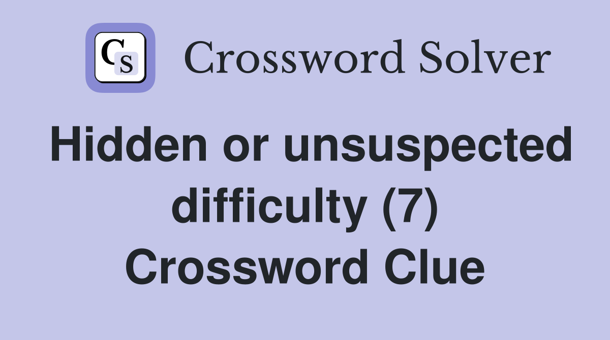 Hidden or unsuspected difficulty (7) Crossword Clue