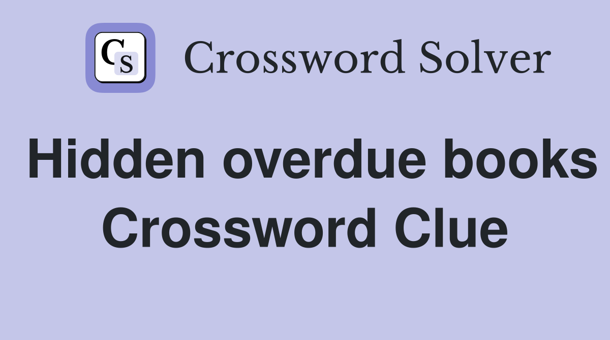 Hidden overdue books Crossword Clue