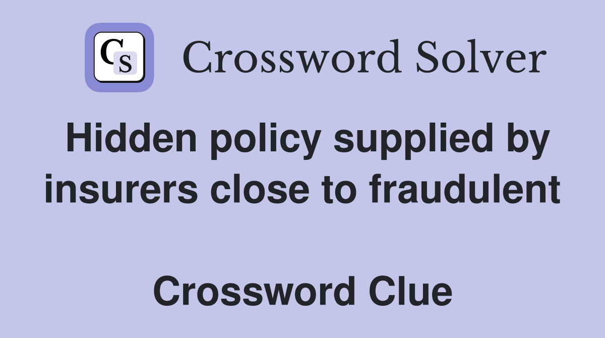 Hidden policy supplied by insurers close to fraudulent  Crossword Clue