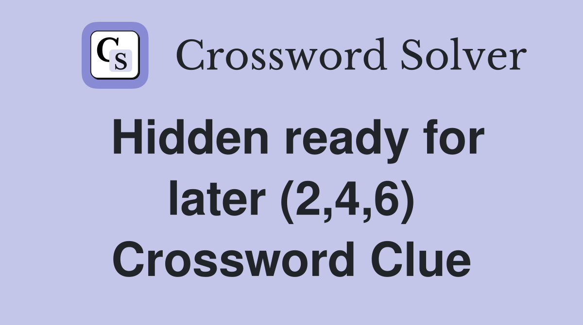 Hidden ready for later (2,4,6) Crossword Clue