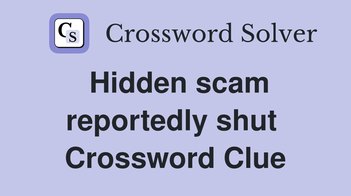 Hidden scam reportedly shut  Crossword Clue
