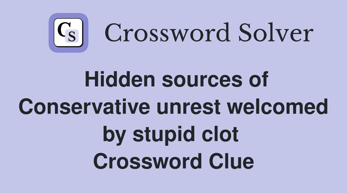 Hidden sources of Conservative unrest welcomed by stupid clot  Crossword Clue