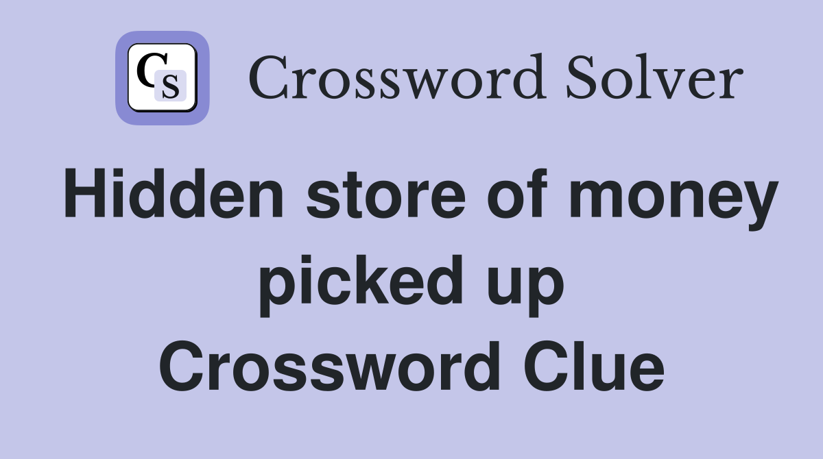 Hidden store of money picked up Crossword Clue