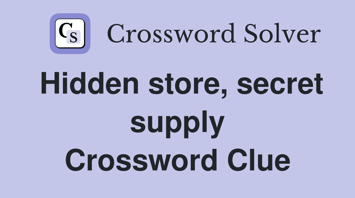 Hidden store, secret supply Crossword Clue