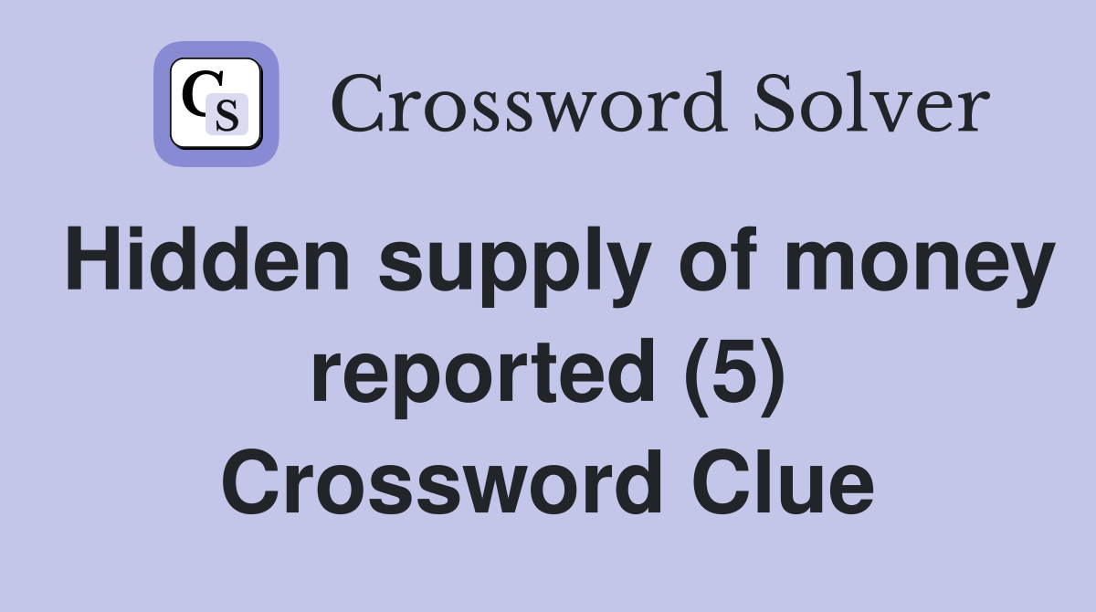 Hidden supply of money reported (5) Crossword Clue
