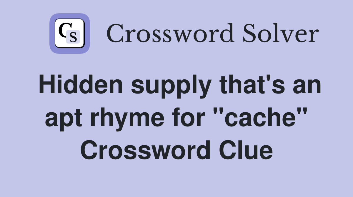 Hidden supply that's an apt rhyme for "cache" Crossword Clue